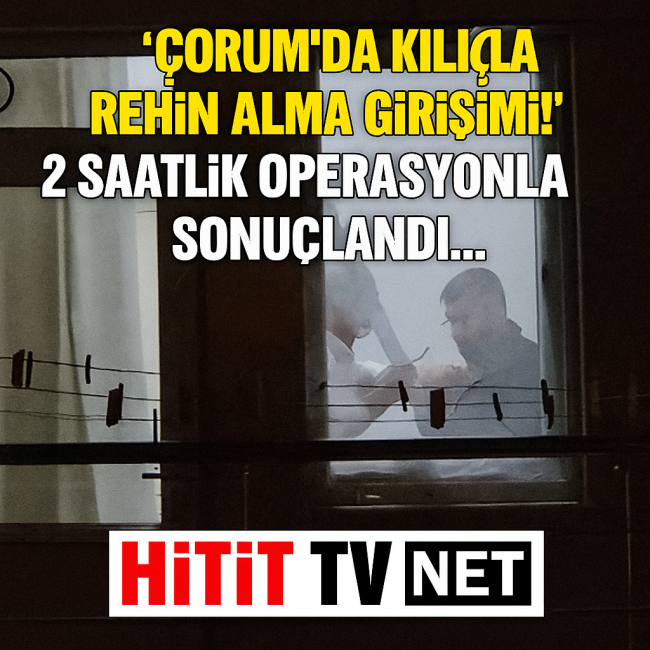 Çorum'da Kılıçla Rehin Alma Girişimi!