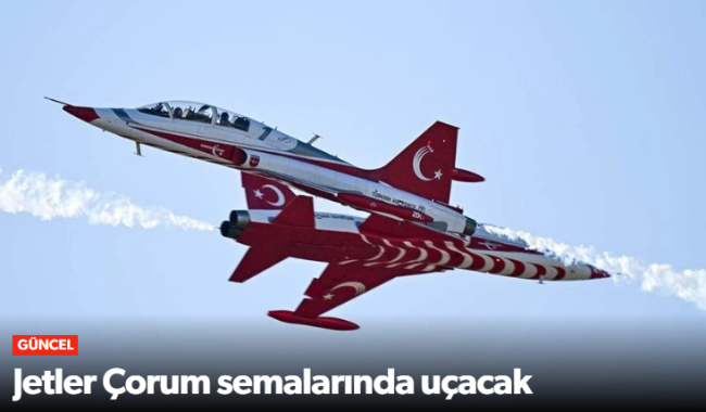 Jetlerimiz Çorum Semalarında Uçacak