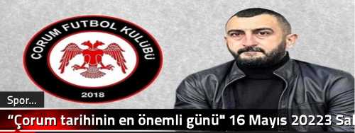 “Çorum tarihinin en önemli günü" 16 Mayıs 20223 Salı