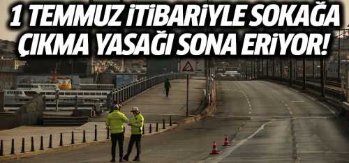 1 Temmuz itibariyle sokağa çıkma sınırlaması kaldırılıyor!