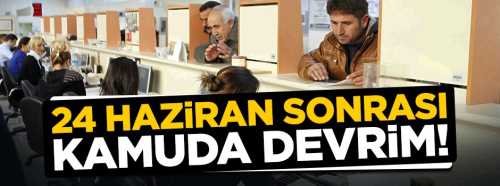 24 Haziran sonrası kamuda devrim gibi değişim