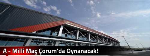 A - Milli Maç Çorum'da Oynanacak!