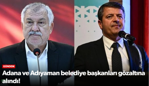 Adana ve Adıyaman belediye başkanları gözaltına alındı!