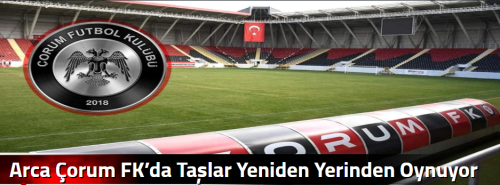 Arca Çorum FK’da Taşlar Yeniden Yerinden Oynuyor