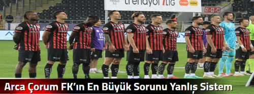 Arca Çorum FK’ın En Büyük Sorunu Yanlış Sistem Israrı!