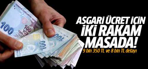 Asgari ücrette 9 bin 350 TL ve 8 bin TL masada