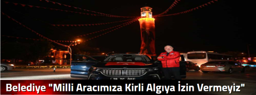 Belediye "Milli Aracımıza Kirli Algıya İzin Vermeyiz"