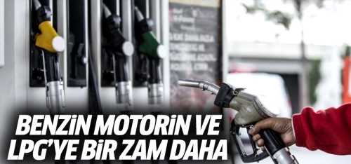 Benzin, motorin ve LPG’ye bir zam daha