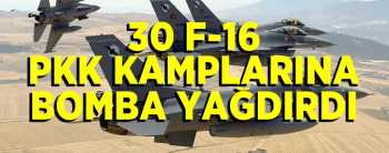 Bu gün 30 F-16 ile PKK kampları bombaladı