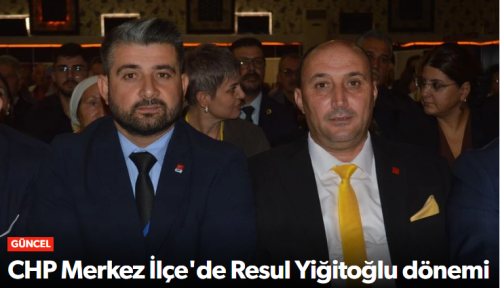 CHP Çorum Merkez İlçe'de Resul Yiğitoğlu Dönemi!