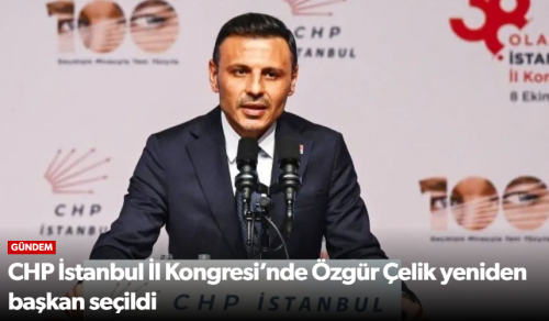 CHP İstanbul İl Başkanı Özgür Çelik Oldu