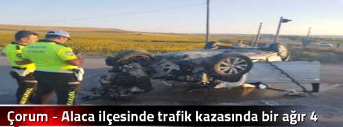 Çorum - Alaca ilçesinde trafik kazasında bir ölü 3 yaralı
