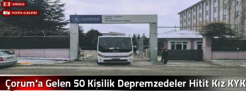 Çorum'a Gelen 50 Kişilik Depremzedeler Hitit Kız KYK Yurduna Yerleşti