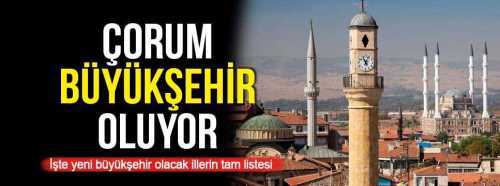 Çorum Büyükşehir - Sungurlu “İL" mi oluyor!..