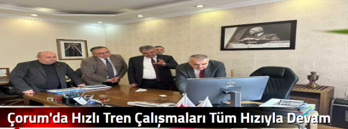 Çorum'da  Hızlı Tren Çalışmaları Tüm Hızıyla Devam Ediyor!