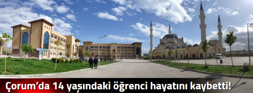 Çorum’da 14 yaşındaki öğrenci hayatını kaybetti!