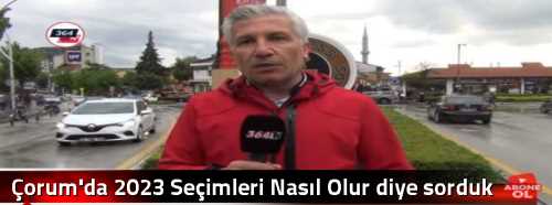 Çorum'da 2023 Seçimleri Nasıl Olur diye sorduk 