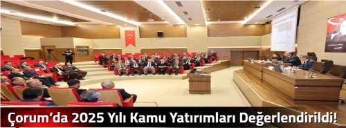 Çorum’da 2025 Yılı Kamu Yatırımları Değerlendirildi!