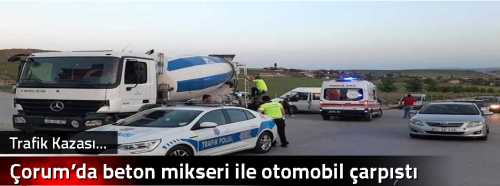 Çorum’da beton mikseri ile otomobil çarpıştı