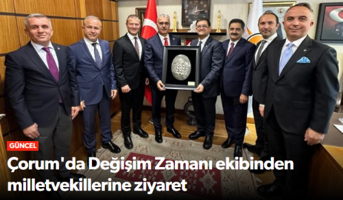 Çorum’da Değişim Zamanı Ekibinden TBMM’de Sanayi Vizyonu Temasları!