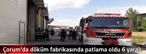 Çorum'da döküm fabrikasında patlama oldu 6 yaralı
