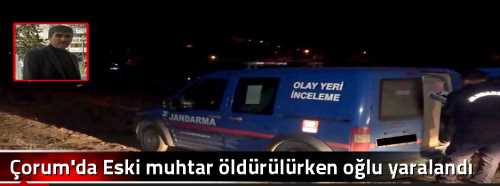 Çorum'da Eski muhtar öldürülürken oğlu yaralandı