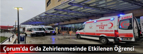 Çorum'da Gıda Zehirlenmesinde Etkilenen Öğrenci Sayısı 56 Kişi Oldu!