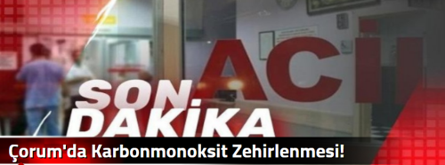 Çorum'da Karbonmonoksit Zehirlenmesi!