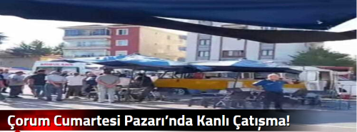 Çorum'da Pazar Kavgası: 1 Ölü 7 Yaralı!