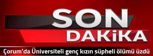 Çorum'da Üniversiteli genç kızın şüpheli ölümü üzdü