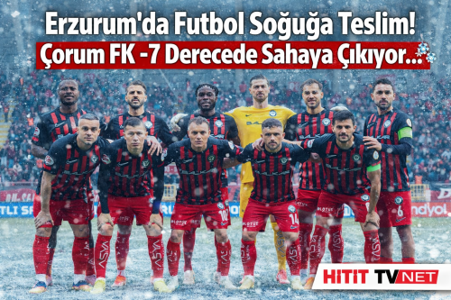 Çorum FK’nın Erzurum’da Zorlu 90 Dakika Kar Buz  ve -7 Derece