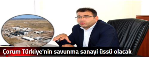 Çorum Türkiye'nin savunma sanayi üssü olacak