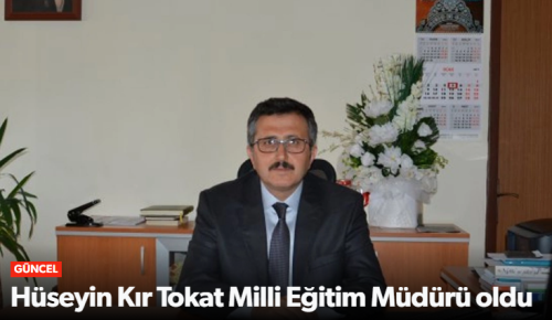 Çorumlu Hüseyin Kır Tokat Milli Eğitim Müdürü oldu!