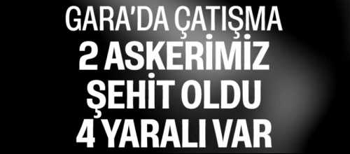 Gara bölgesinde İki Askerimiz  Şehit oldu