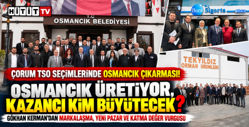 Gökhan Kerman Osmancık'ta Üretim Var, Peki Katma Değer?