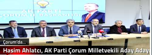 Haşim Ahlatcı, AK Parti Çorum Milletvekili Aday Adayı oldu