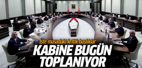 Kabine bugün toplanıyor masadaki kritik başlıklar
