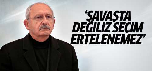 Kılıçdaroğlu Savaşta değiliz seçim ertelenemez!