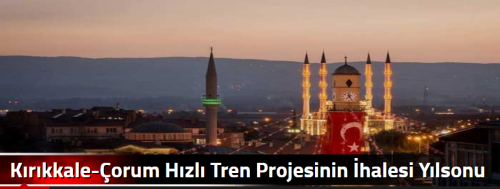 Kırıkkale-Çorum Hızlı Tren Projesinin İhalesi Yılsonu 