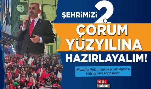 Külcü "Şehrimizi ikinci Çorum yüzyılına hazırlayalım" 
