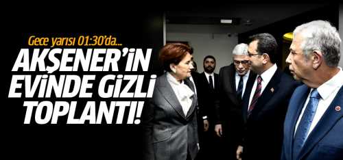 Meral Akşener'in evinde 2 saatlik gizli toplantı!