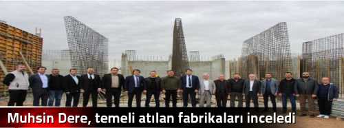  Muhsin Dere temeli atılan fabrikaları inceledi