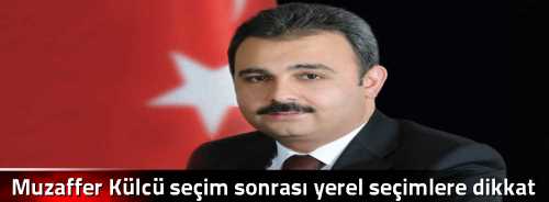 Muzaffer Külcü seçim sonrası yerel seçimlere dikkat çekti