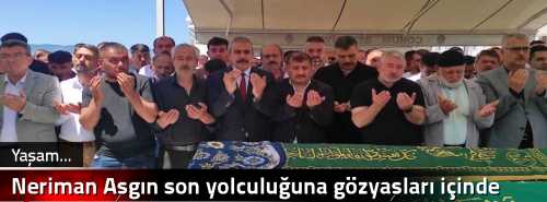 Neriman Aşgın son yolculuğuna gözyaşları içinde uğurlandı