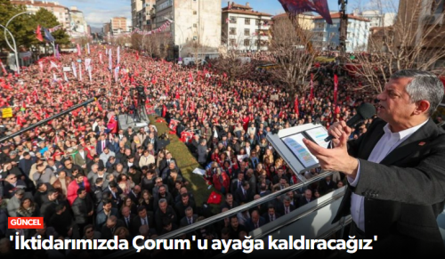 Özgür Özel "Çorum tarihinin en büyük mitinginde buradayız”