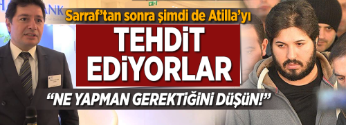 R.Sarraf'tan sonra Atilla'yı da tehdit ediyorlar.