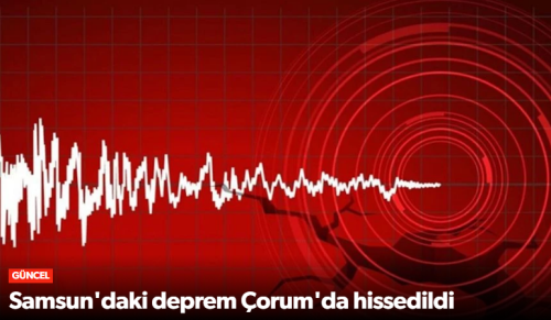Samsun ve Çorum Çevresinde Hissedilen Deprem 