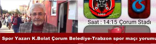 Spor Yazarı Kemal Bolat Çorum Belediye Spor-Trabzon Spor Türkiye Ziraat Kupası Maçı öncesi değerlendirmesi
