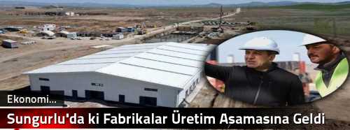 Sungurlu'da ki Fabrikalar Üretim Aşamasına Geldi