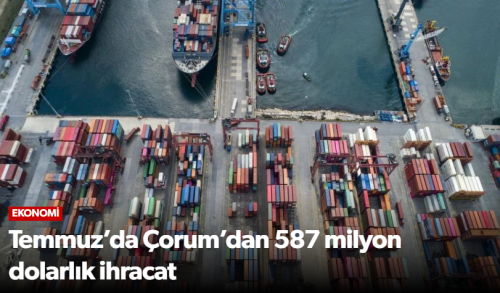 Temmuz’da Çorum’dan 587 milyon dolarlık ihracat!